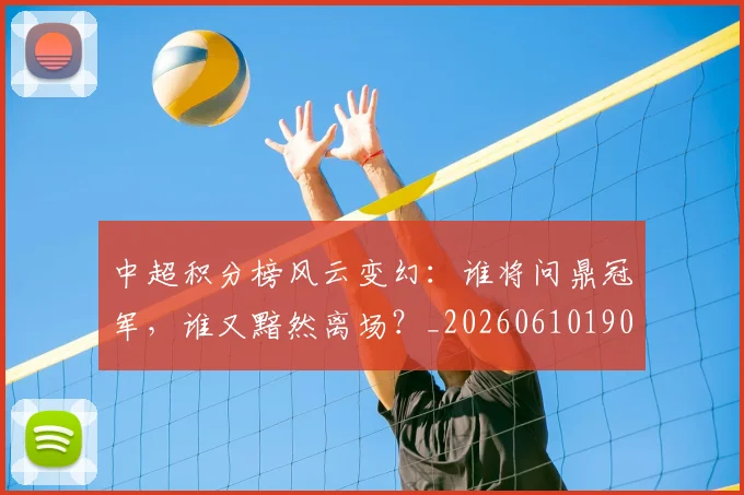 中超积分榜风云变幻:谁将问鼎冠军,谁又黯然离场?_20260610190500