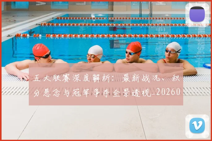 五大联赛深度解析：最新战况、积分悬念与冠军争夺全景透视_20260611141738