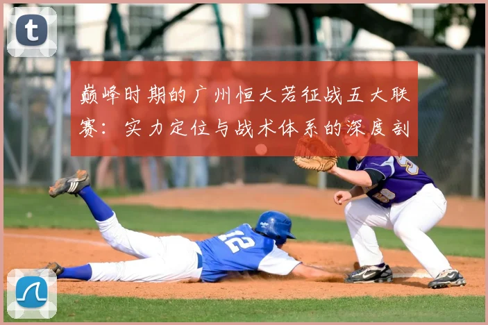 巅峰时期的广州恒大若征战五大联赛:实力定位与战术体系的深度剖析