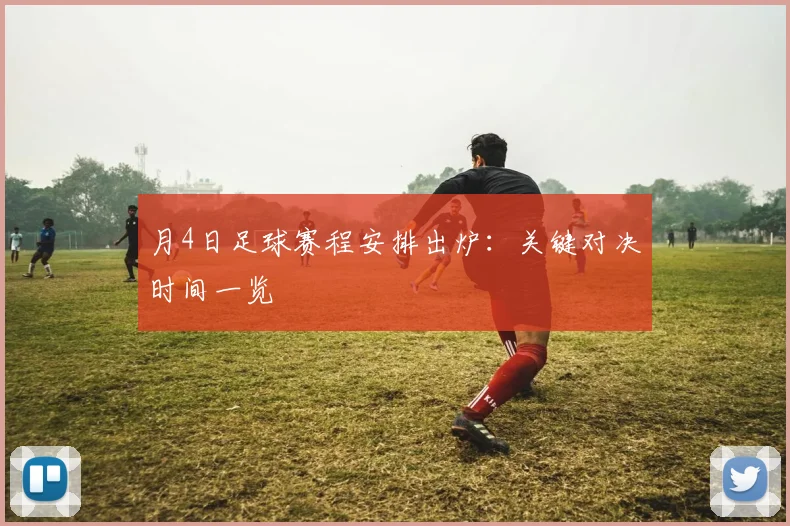 月4日足球赛程安排出炉：关键对决时间一览