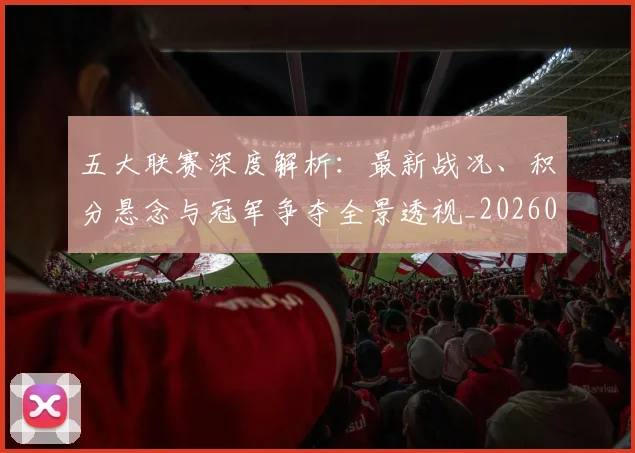五大联赛深度解析：最新战况、积分悬念与冠军争夺全景透视_20260611141738