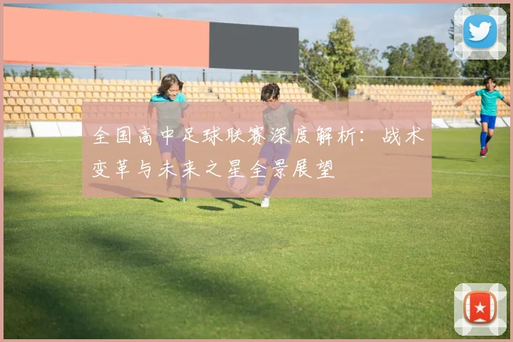 全国高中足球联赛深度解析:战术变革与未来之星全景展望