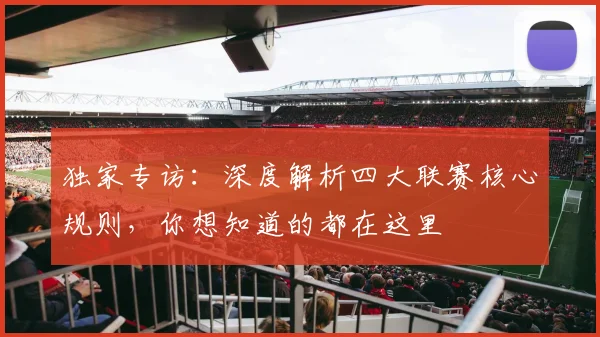 独家专访：深度解析四大联赛核心规则，你想知道的都在这里