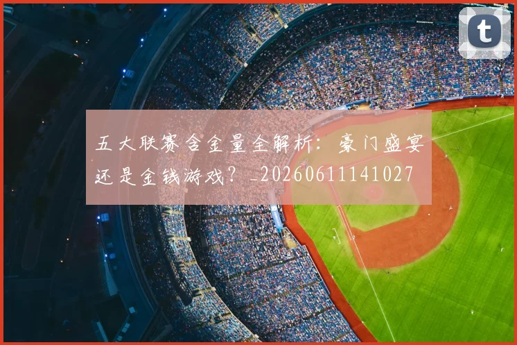 五大联赛含金量全解析：豪门盛宴还是金钱游戏？_20260611141027