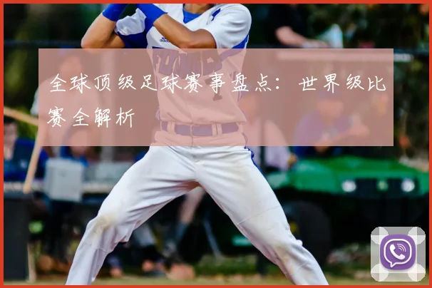 全球顶级足球赛事盘点：世界级比赛全解析