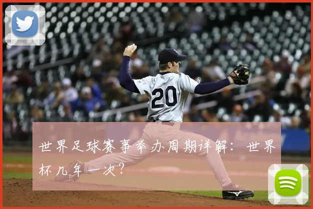 世界足球赛事举办周期详解：世界杯几年一次？