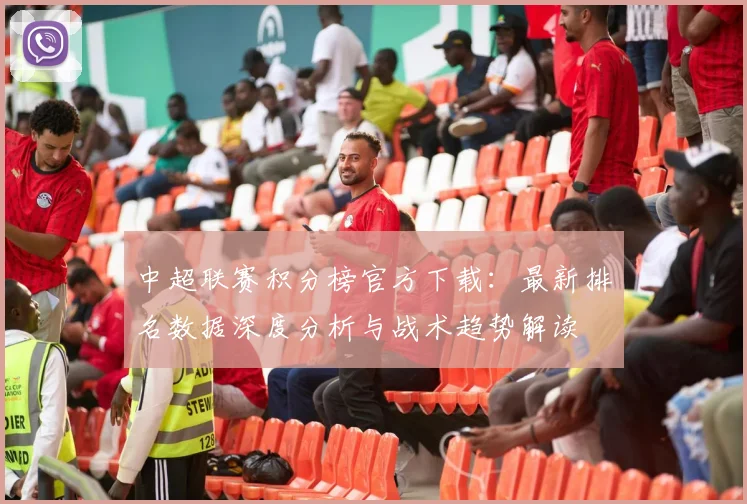 中超联赛积分榜官方下载:最新排名数据深度分析与战术趋势解读
