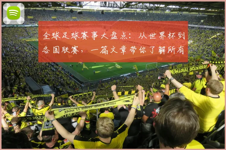 全球足球赛事大盘点:从世界杯到各国联赛,一篇文章带你了解所有重要比赛