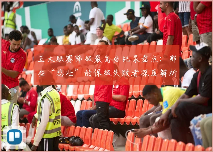 五大联赛降级最高分纪录盘点：那些“悲壮”的保级失败者深度解析