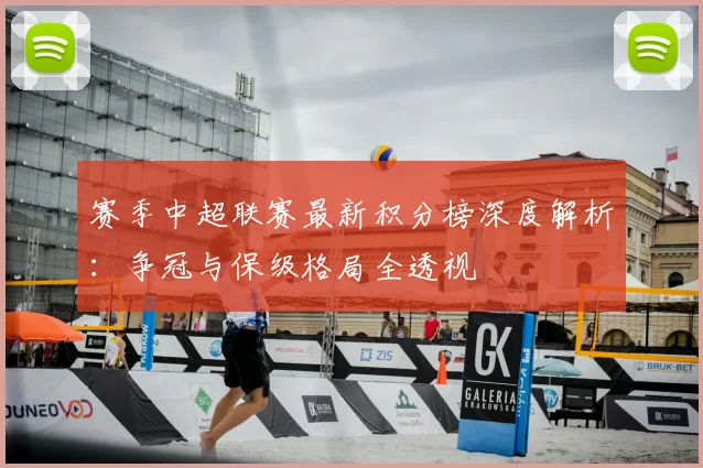 赛季中超联赛最新积分榜深度解析：争冠与保级格局全透视