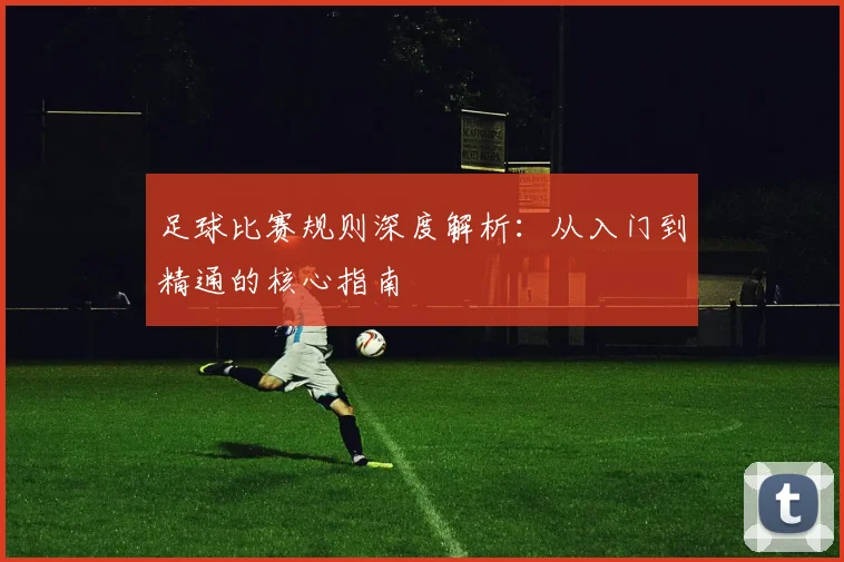 足球比赛规则深度解析:从入门到精通的核心指南